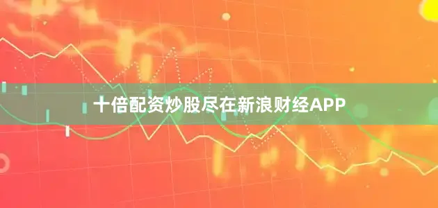 十倍配资炒股尽在新浪财经APP