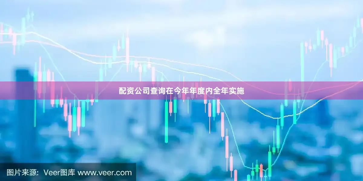 配资公司查询在今年年度内全年实施