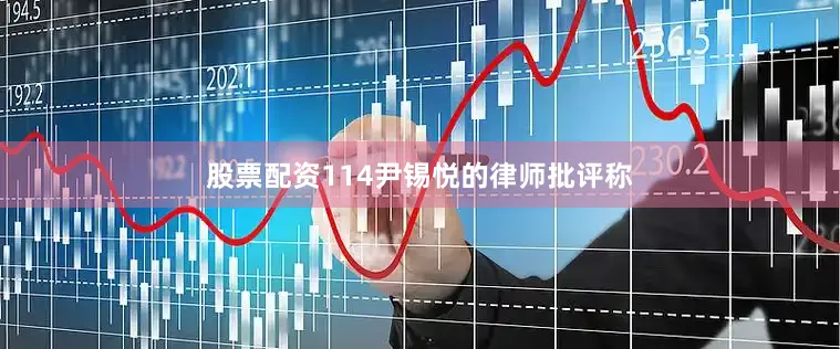 股票配资114　　尹锡悦的律师批评称