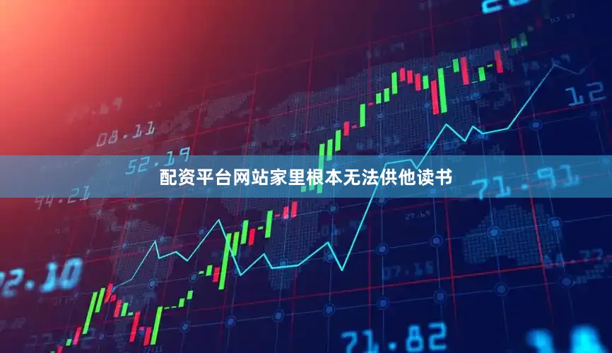 配资平台网站家里根本无法供他读书
