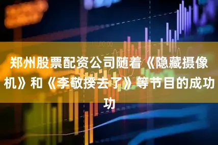 郑州股票配资公司随着《隐藏摄像机》和《李敬揆去了》等节目的成功