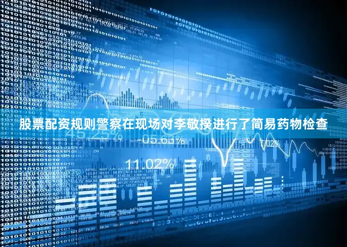 股票配资规则警察在现场对李敬揆进行了简易药物检查
