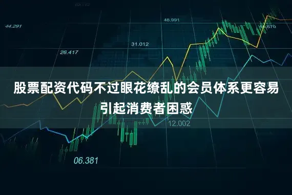 股票配资代码不过眼花缭乱的会员体系更容易引起消费者困惑