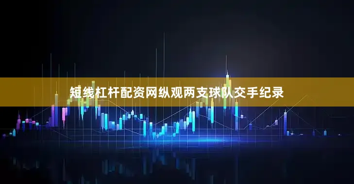 短线杠杆配资网纵观两支球队交手纪录