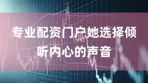 专业配资门户她选择倾听内心的声音
