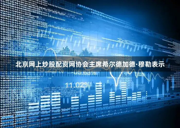 北京网上炒股配资网协会主席希尔德加德·穆勒表示