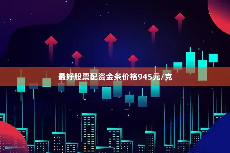 最好股票配资金条价格945元/克