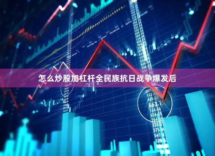 怎么炒股加杠杆全民族抗日战争爆发后