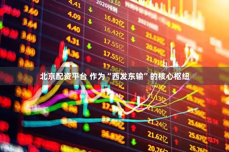 北京配资平台 作为“西发东输”的核心枢纽