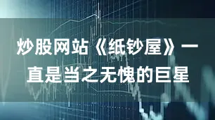 炒股网站《纸钞屋》一直是当之无愧的巨星