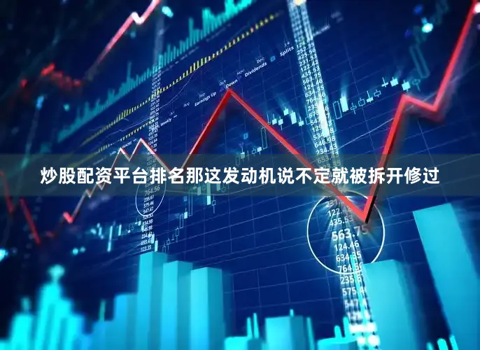 炒股配资平台排名那这发动机说不定就被拆开修过