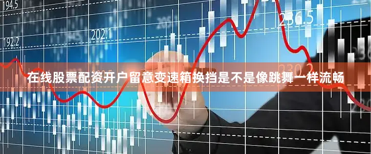 在线股票配资开户留意变速箱换挡是不是像跳舞一样流畅