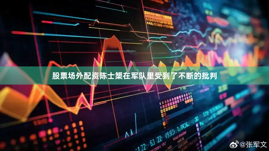 股票场外配资陈士榘在军队里受到了不断的批判