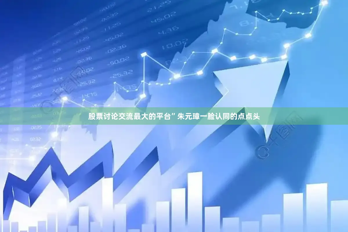 股票讨论交流最大的平台”朱元璋一脸认同的点点头