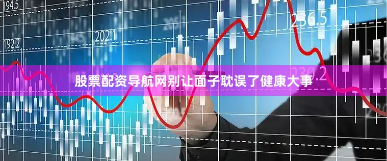 股票配资导航网别让面子耽误了健康大事