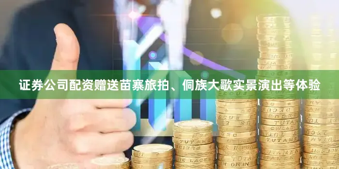 证券公司配资赠送苗寨旅拍、侗族大歌实景演出等体验