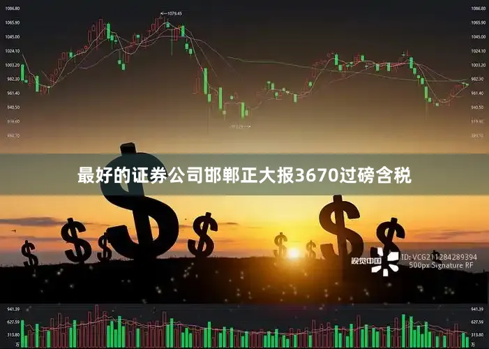 最好的证券公司邯郸正大报3670过磅含税