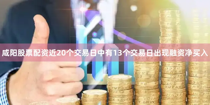 咸阳股票配资近20个交易日中有13个交易日出现融资净买入