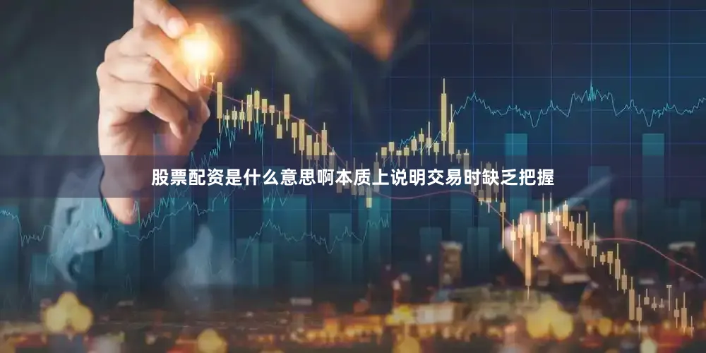 股票配资是什么意思啊本质上说明交易时缺乏把握
