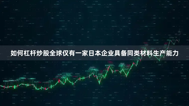 如何杠杆炒股全球仅有一家日本企业具备同类材料生产能力