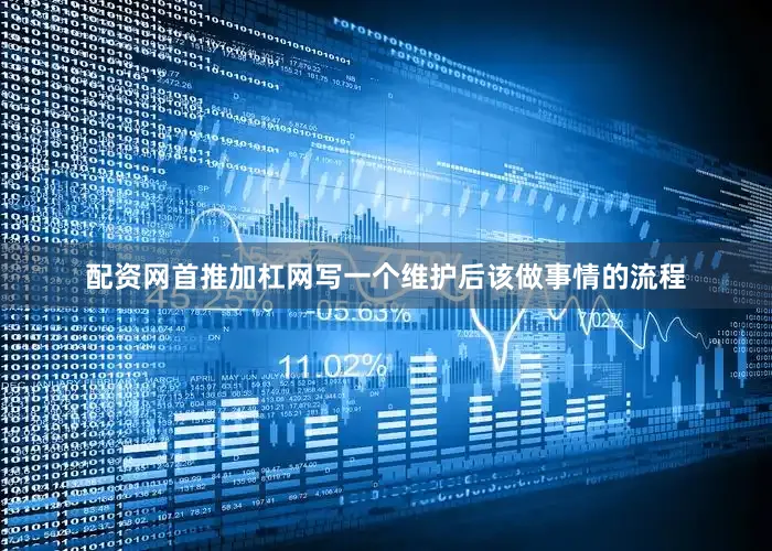 配资网首推加杠网写一个维护后该做事情的流程