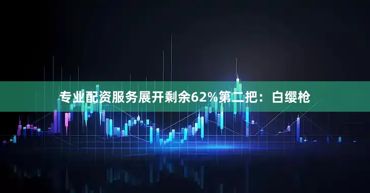 专业配资服务展开剩余62%第二把：白缨枪
