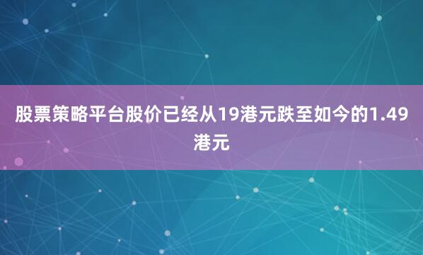 股票策略平台股价已经从19港元跌至如今的1.49港元