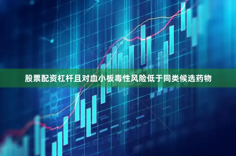股票配资杠杆且对血小板毒性风险低于同类候选药物