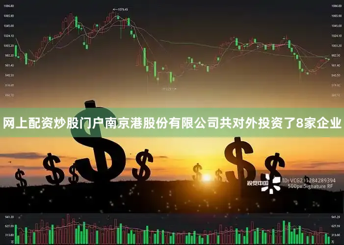 网上配资炒股门户南京港股份有限公司共对外投资了8家企业