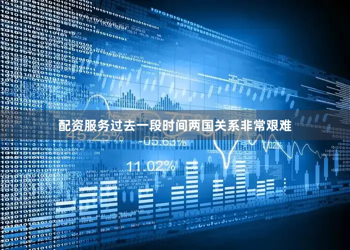 配资服务过去一段时间两国关系非常艰难