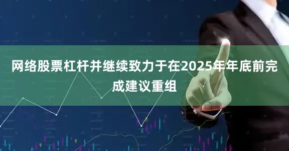 网络股票杠杆并继续致力于在2025年年底前完成建议重组